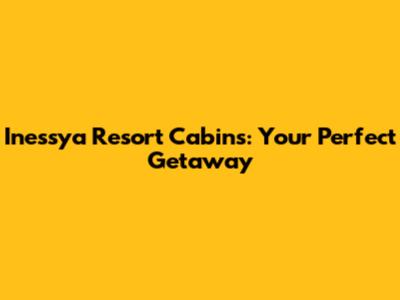 Inessya Resort Cabins: Your Perfect Getaway
