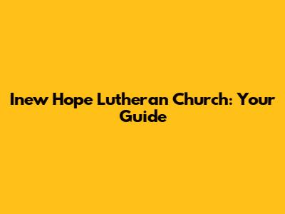 Inew Hope Lutheran Church: Your Guide