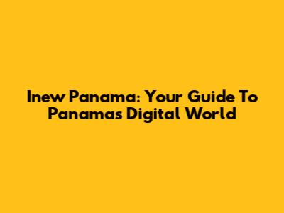 Inew Panama: Your Guide To Panama's Digital World