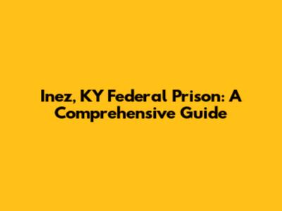 Inez, KY Federal Prison: A Comprehensive Guide
