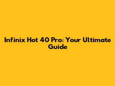Infinix Hot 40 Pro: Your Ultimate Guide