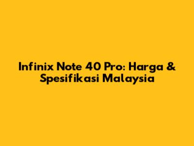 Infinix Note 40 Pro: Harga & Spesifikasi Malaysia
