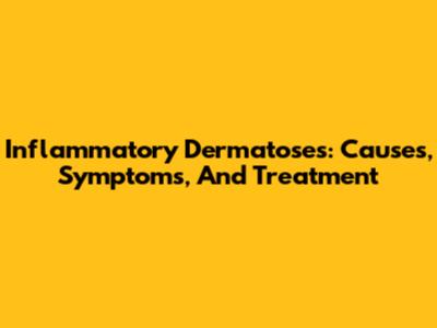 Inflammatory Dermatoses: Causes, Symptoms, And Treatment