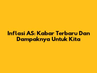 Inflasi AS: Kabar Terbaru Dan Dampaknya Untuk Kita