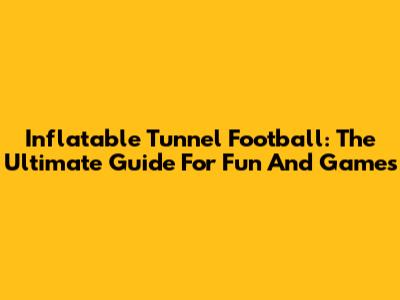 Inflatable Tunnel Football: The Ultimate Guide For Fun And Games