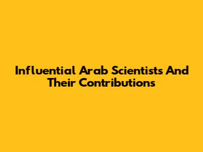 Influential Arab Scientists And Their Contributions