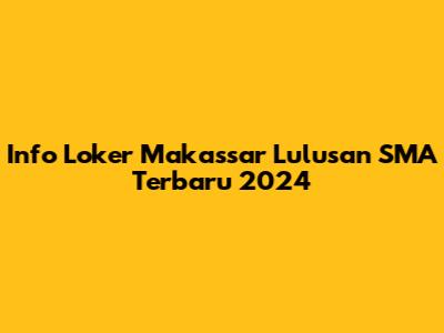 Info Loker Makassar Lulusan SMA Terbaru 2024