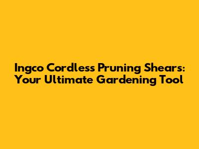 Ingco Cordless Pruning Shears: Your Ultimate Gardening Tool