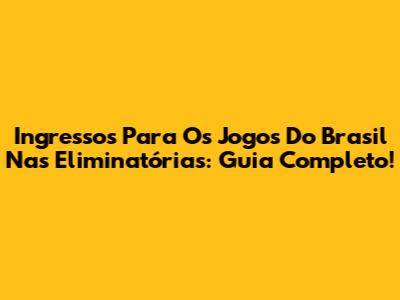 Ingressos Para Os Jogos Do Brasil Nas Eliminatórias: Guia Completo!