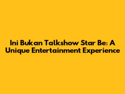 Ini Bukan Talkshow Star Be: A Unique Entertainment Experience
