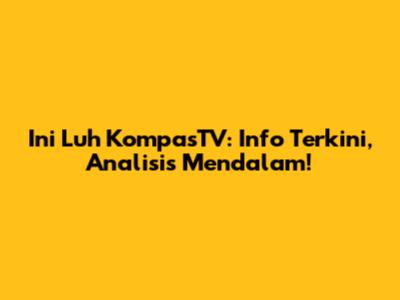 Ini Luh KompasTV: Info Terkini, Analisis Mendalam!