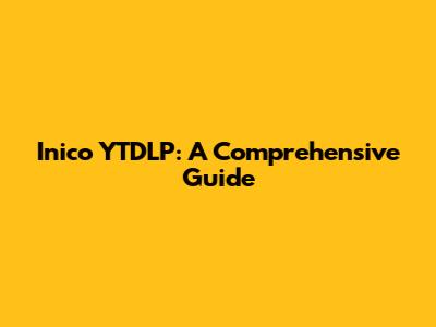 Inico YTDLP: A Comprehensive Guide