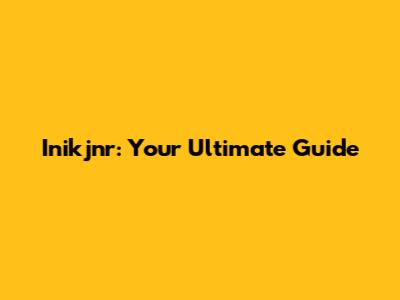 Inikjnr: Your Ultimate Guide
