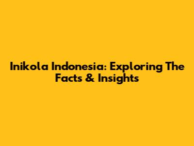 Inikola Indonesia: Exploring The Facts & Insights