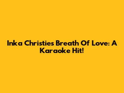 Inka Christie's Breath Of Love: A Karaoke Hit!