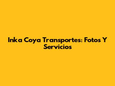 Inka Coya Transportes: Fotos Y Servicios