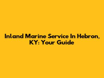 Inland Marine Service In Hebron, KY: Your Guide