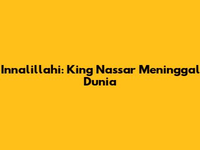 Innalillahi: King Nassar Meninggal Dunia