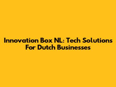 Innovation Box NL: Tech Solutions For Dutch Businesses