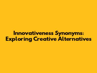 Innovativeness Synonyms: Exploring Creative Alternatives