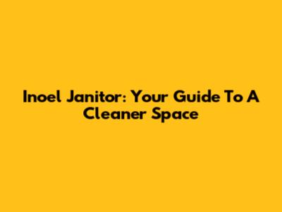 Inoel Janitor: Your Guide To A Cleaner Space