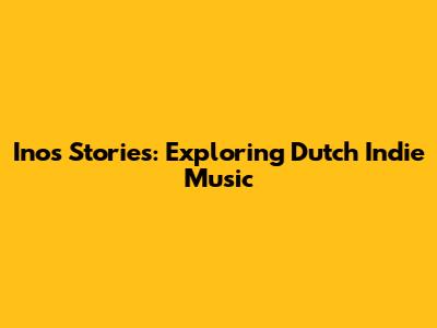 Inos Stories: Exploring Dutch Indie Music