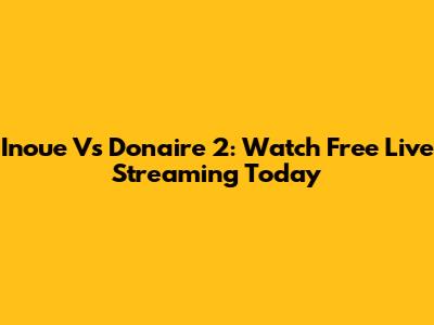 Inoue Vs Donaire 2: Watch Free Live Streaming Today