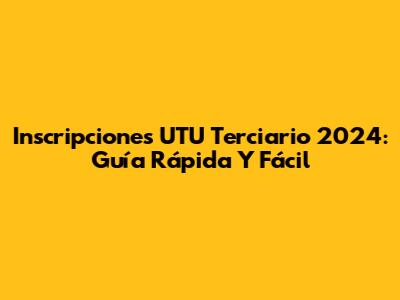 Inscripciones UTU Terciario 2024: Guía Rápida Y Fácil