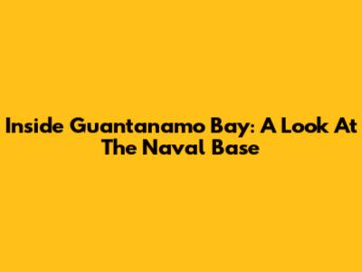 Inside Guantanamo Bay: A Look At The Naval Base