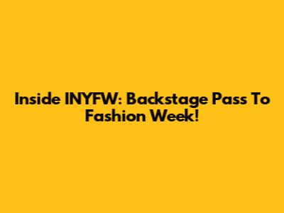 Inside INYFW: Backstage Pass To Fashion Week!
