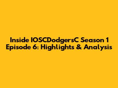 Inside IOSCDodgersC Season 1 Episode 6: Highlights & Analysis
