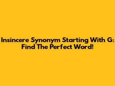 Insincere Synonym Starting With G: Find The Perfect Word!