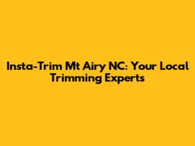 Insta-Trim Mt Airy NC: Your Local Trimming Experts
