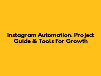 Instagram Automation: Project Guide & Tools For Growth