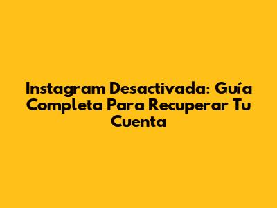 Instagram Desactivada: Guía Completa Para Recuperar Tu Cuenta