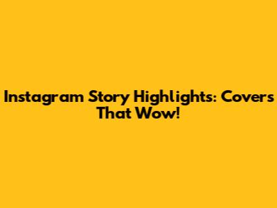Instagram Story Highlights: Covers That Wow!