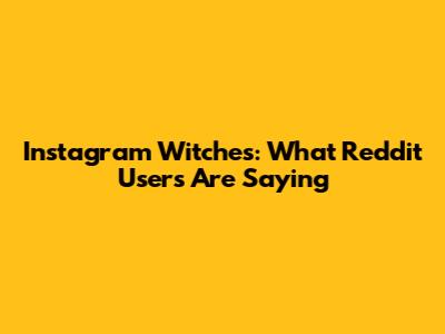 Instagram Witches: What Reddit Users Are Saying