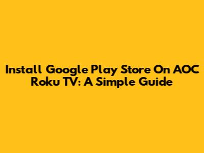 Install Google Play Store On AOC Roku TV: A Simple Guide