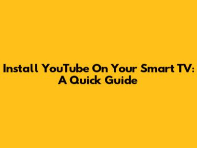 Install YouTube On Your Smart TV: A Quick Guide