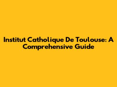 Institut Catholique De Toulouse: A Comprehensive Guide