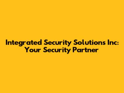 Integrated Security Solutions Inc: Your Security Partner