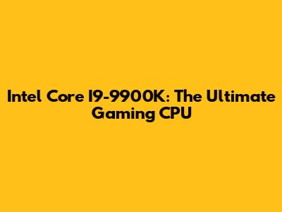Intel Core I9-9900K: The Ultimate Gaming CPU