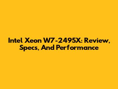 Intel Xeon W7-2495X: Review, Specs, And Performance