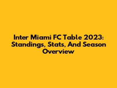 Inter Miami FC Table 2023: Standings, Stats, And Season Overview