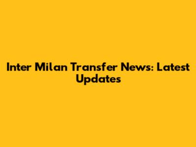Inter Milan Transfer News: Latest Updates