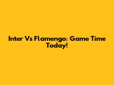Inter Vs Flamengo: Game Time Today!