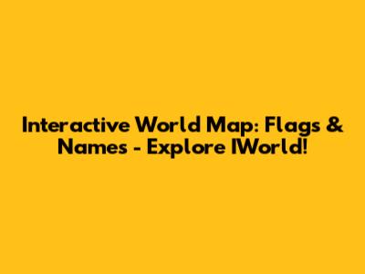 Interactive World Map: Flags & Names - Explore IWorld!