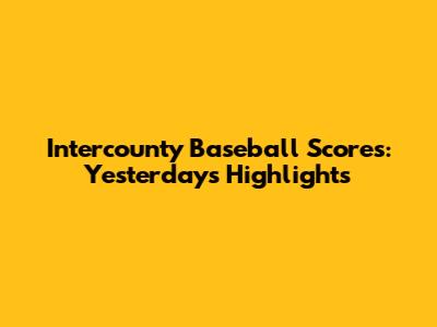 Intercounty Baseball Scores: Yesterday's Highlights