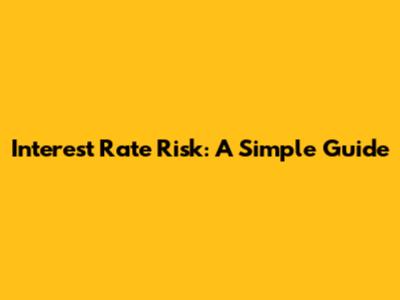 Interest Rate Risk: A Simple Guide