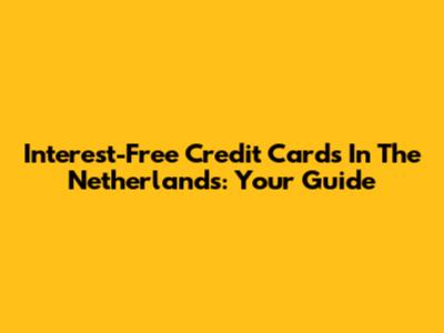 Interest-Free Credit Cards In The Netherlands: Your Guide